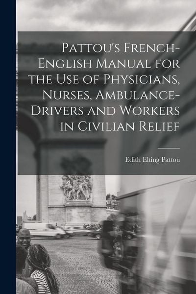 Produktbild: Pattou's French-English Manual for the Use of Physicians, Nurses, Ambulance-Drivers and Workers in Civilian Relief