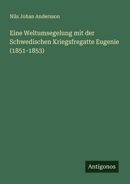 Eine Weltumsegelung mit der Schwedischen Kriegsfregatte Eugenie (1851-1853), Taschenbuch von Nils Johan Andersson, Antigonos Verlag, 9783563411957