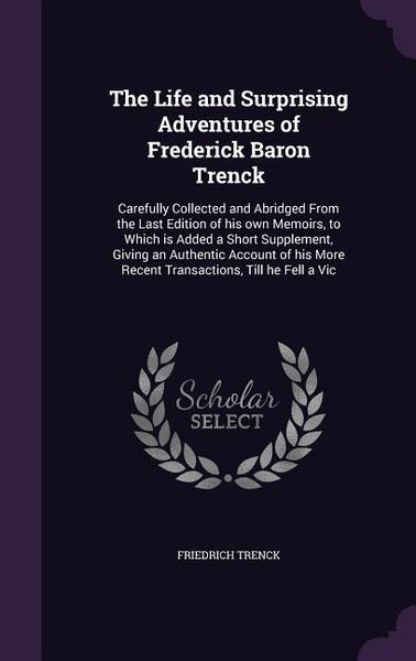 Produktbild: The Life and Surprising Adventures of Frederick Baron Trenck: Carefully Collected and Abridged From the Last Edition of his own Memoirs, to Which is A