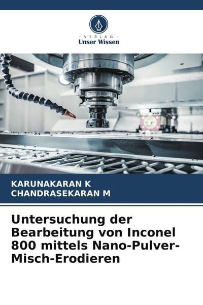 Untersuchung der Bearbeitung von Inconel 800 mittels Nano-Pulver-Misch-Erodieren, Taschenbuch von Karunakaran K. , Chandrasekaran M., Verlag Unser