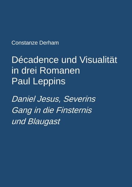 Produktbild: D&eacute;cadence und Visualit&auml;t in drei Romanen Paul Leppins: Daniel Jesus, Severins Gang in die Finsternis und Blaugast