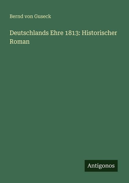 Deutschlands Ehre 1813: Historischer Roman, Taschenbuch von Bernd Von Guseck, Antigonos Verlag, 9783386145176