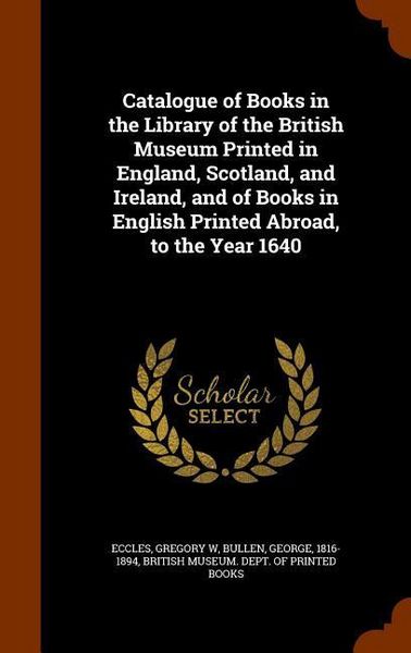 Produktbild: Catalogue of Books in the Library of the British Museum Printed in England, Scotland, and Ireland, and of Books in English Printed Abroad, to the Year