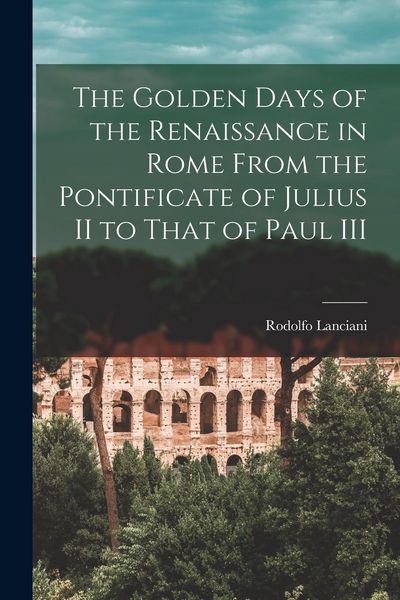 Produktbild: The Golden Days of the Renaissance in Rome From the Pontificate of Julius II to That of Paul III