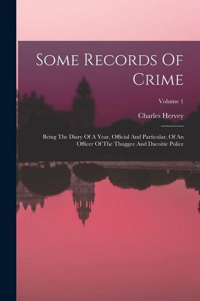 Produktbild: Some Records Of Crime: Being The Diary Of A Year, Official And Particular, Of An Officer Of The Thuggee And Dacoitie Police; Volume 1