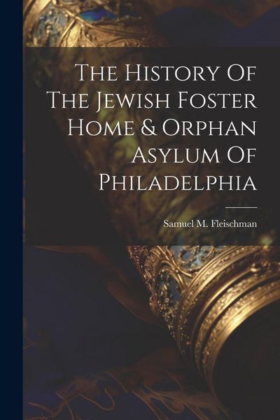 Produktbild: The History Of The Jewish Foster Home & Orphan Asylum Of Philadelphia