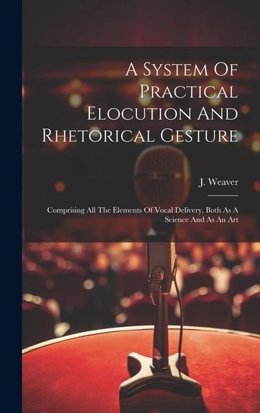 Produktbild: A System Of Practical Elocution And Rhetorical Gesture: Comprising All The Elements Of Vocal Delivery, Both As A Science And As An Art