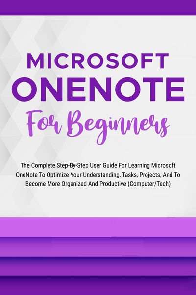 Produktbild: Microsoft OneNote For Beginners: The Complete Step-By-Step User Guide For Learning Microsoft OneNote To Optimize Your Understanding, Tasks, And Projec