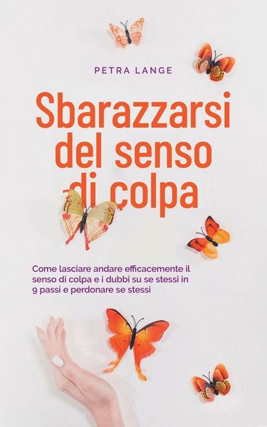 Produktbild: Sbarazzarsi del senso di colpa Come lasciare andare efficacemente il senso di colpa e i dubbi su se stessi in 9 passi e perdonare se stessi