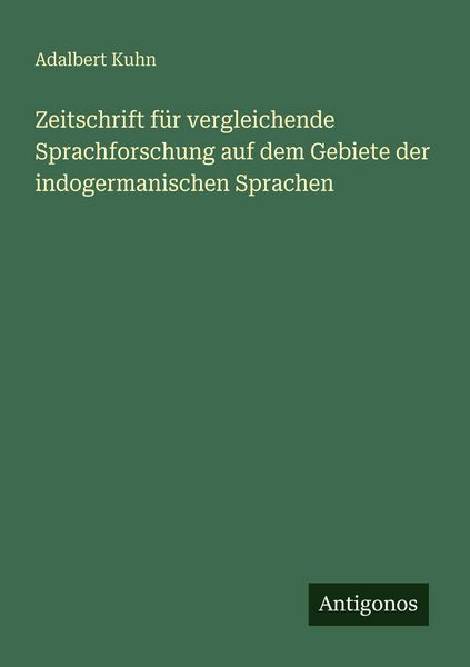Zeitschrift für vergleichende Sprachforschung auf dem Gebiete der indogermanischen Sprachen, Taschenbuch von Adalbert Kuhn, Antigonos Verlag,