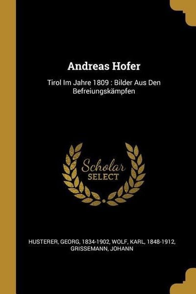 Produktbild: Andreas Hofer: Tirol Im Jahre 1809: Bilder Aus Den Befreiungsk&auml;mpfen