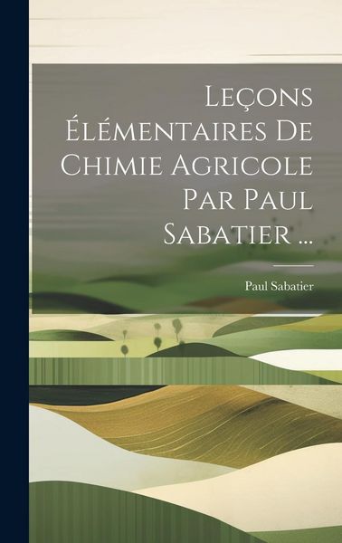 Produktbild: Le&ccedil;ons &Eacute;l&eacute;mentaires De Chimie Agricole Par Paul Sabatier ...
