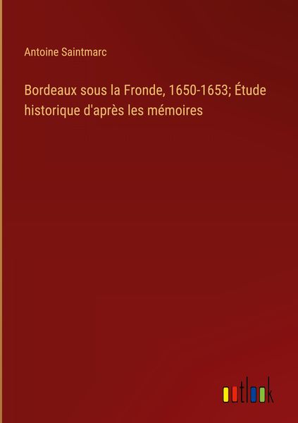 Produktbild: Bordeaux sous la Fronde, 1650-1653; &Eacute;tude historique d'apr&egrave;s les m&eacute;moires