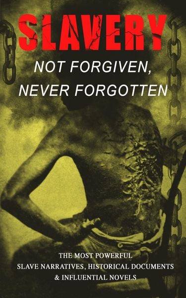 Produktbild: Slavery: Not Forgiven, Never Forgotten - The Most Powerful Slave Narratives, Historical Documents & Influential Novels