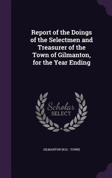 Produktbild: Report of the Doings of the Selectmen and Treasurer of the Town of Gilmanton, for the Year Ending