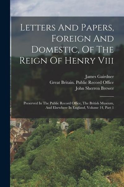 Produktbild: Letters And Papers, Foreign And Domestic, Of The Reign Of Henry Viii: Preserved In The Public Record Office, The British Museum, And Elsewhere In Engl