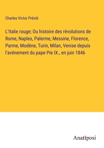 Produktbild: L'Italie rouge; Ou histoire des r&eacute;volutions de Rome, Naples, Palerme, Messine, Florence, Parme, Mod&egrave;ne, Turin, Milan, Venise depuis l'av&eacute;nement du pap