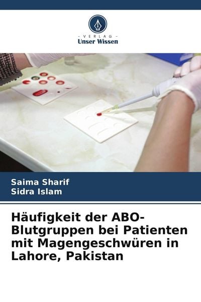 Häufigkeit der ABO-Blutgruppen bei Patienten mit Magengeschwüren in Lahore, Pakistan, Taschenbuch von Saima Sharif , Sidra Islam, Verlag Unser Wissen,
