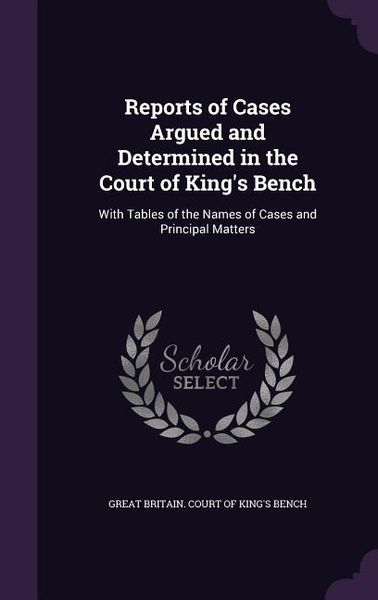 Produktbild: Reports of Cases Argued and Determined in the Court of King's Bench: With Tables of the Names of Cases and Principal Matters