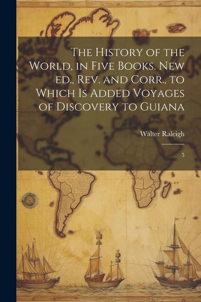 Produktbild: The History of the World, in Five Books. New ed., rev. and Corr., to Which is Added Voyages of Discovery to Guiana: 5