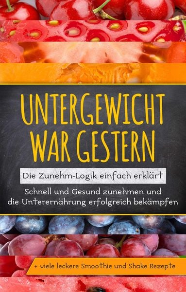 Produktbild: Untergewicht war gestern: Die Zunehm-Logik einfach erkl&auml;rt | Schnell und Gesund zunehmen und die Unterern&auml;hrung erfolgreich bek&auml;mpfen | + viele lecker