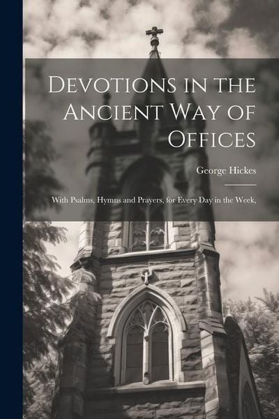 Produktbild: Devotions in the Ancient way of Offices: With Psalms, Hymns and Prayers, for Every day in the Week,