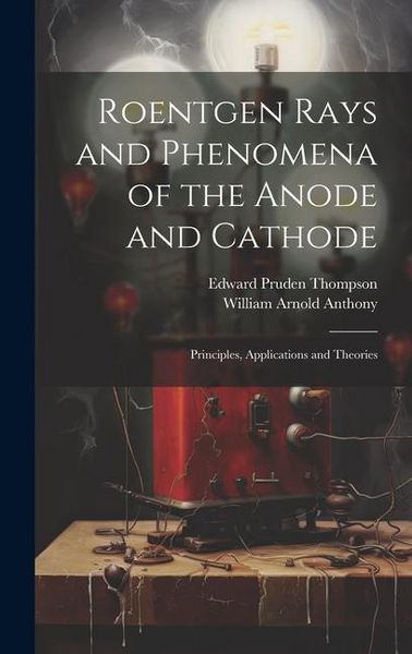 Produktbild: Roentgen Rays and Phenomena of the Anode and Cathode: Principles, Applications and Theories