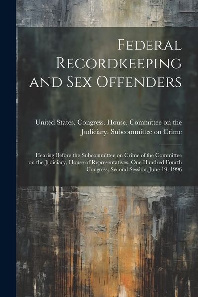 Produktbild: Federal Recordkeeping and sex Offenders: Hearing Before the Subcommittee on Crime of the Committee on the Judiciary, House of Representatives, One Hun