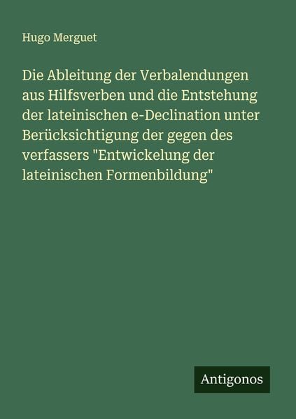 Produktbild: Die Ableitung der Verbalendungen aus Hilfsverben und die Entstehung der lateinischen e-Declination unter Ber&uuml;cksichtigung der gegen des verfassers "En
