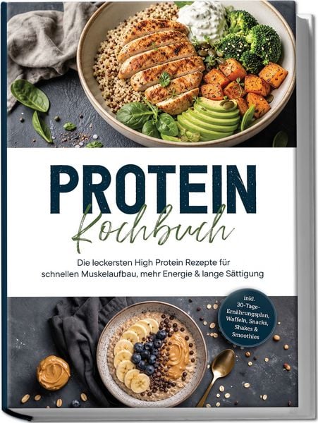 Produktbild: Protein Kochbuch: Die leckersten High Protein Rezepte f&uuml;r schnellen Muskelaufbau, mehr Energie & lange S&auml;ttigung &ndash; inkl. 30-Tage-Ern&auml;hrungsplan, Waffeln, Snacks, Shakes & Smoothies