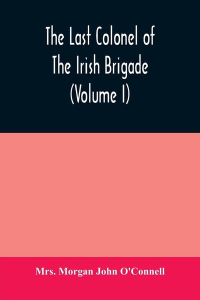 Produktbild: The last colonel of the Irish Brigade, Count O'Connell, and old Irish life at home and abroad, 1745-1833 (Volume I)