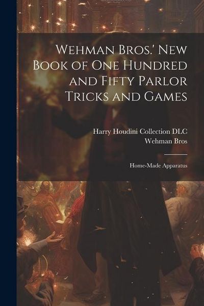 Produktbild: Wehman Bros.' New Book of One Hundred and Fifty Parlor Tricks and Games: Home-made Apparatus