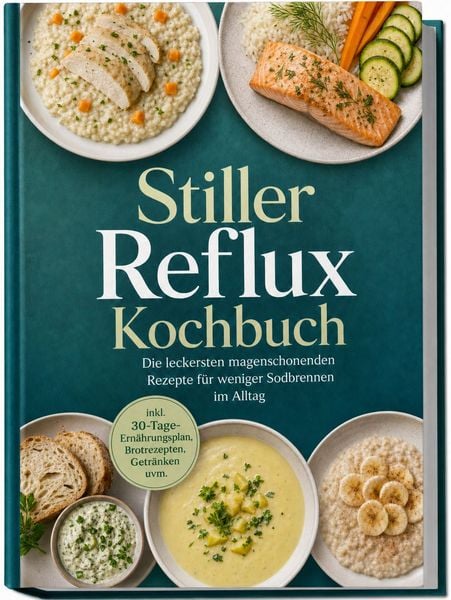Produktbild: Stiller Reflux Kochbuch: Die leckersten magenschonenden Rezepte f&uuml;r weniger Sodbrennen im Alltag &ndash; inkl. 30-Tage-Ern&auml;hrungsplan, Brotrezepten, Getr&auml;nken uvm.