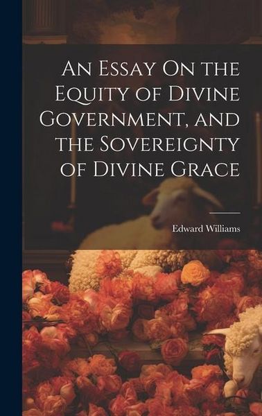 Produktbild: An Essay On the Equity of Divine Government, and the Sovereignty of Divine Grace