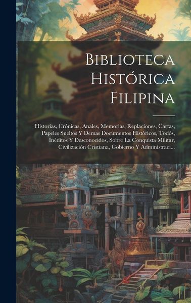 Produktbild: Biblioteca Hist&oacute;rica Filipina: Historias, Cr&oacute;nicas, Anales, Memorias, Replaciones, Cartas, Papeles Sueltos Y Demas Documentos Hist&oacute;ricos, Tod&oacute;s, In&eacute;d