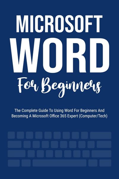 Produktbild: Microsoft Word For Beginners: The Complete Guide To Using Word For All Newbies And Becoming A Microsoft Office 365 Expert (Computer/Tech)