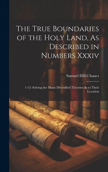Produktbild: The True Boundaries of the Holy Land, As Described in Numbers Xxxiv: 1-12: Solving the Many Diversified Theories As to Their Location