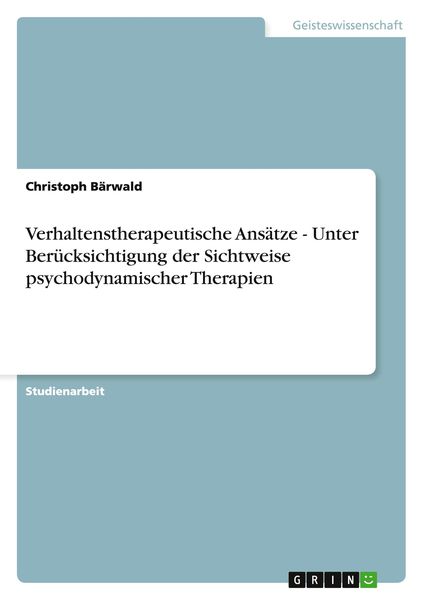 Verhaltenstherapeutische Ansätze - Unter Berücksichtigung der Sichtweise psychodynamischer Therapien, Taschenbuch von Christoph Bärwald, GRIN,