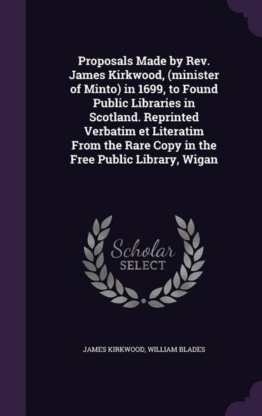 Produktbild: Proposals Made by Rev. James Kirkwood, (minister of Minto) in 1699, to Found Public Libraries in Scotland. Reprinted Verbatim et Literatim From the Ra