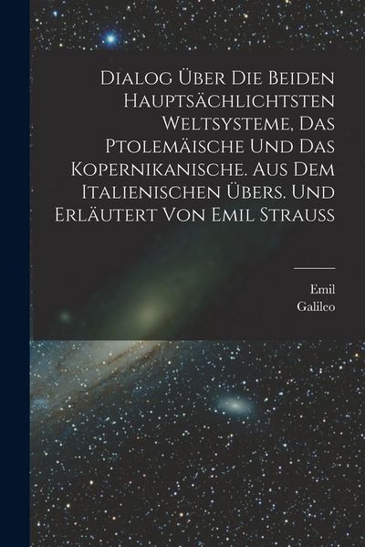 Produktbild: Dialog &uuml;ber die beiden haupts&auml;chlichtsten Weltsysteme, das Ptolem&auml;ische und das Kopernikanische. Aus dem Italienischen &uuml;bers. und erl&auml;utert von Emil Strauss