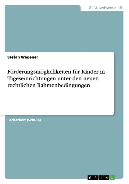 Förderungsmöglichkeiten für Kinder in Tageseinrichtungen unter den neuen rechtlichen Rahmenbedingungen, Taschenbuch von Stefan Wegener, GRIN,