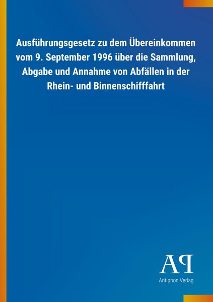 Produktbild: Ausf&uuml;hrungsgesetz zu dem &Uuml;bereinkommen vom 9. September 1996 &uuml;ber die Sammlung, Abgabe und Annahme von Abf&auml;llen in der Rhein- und Binnenschifffahrt