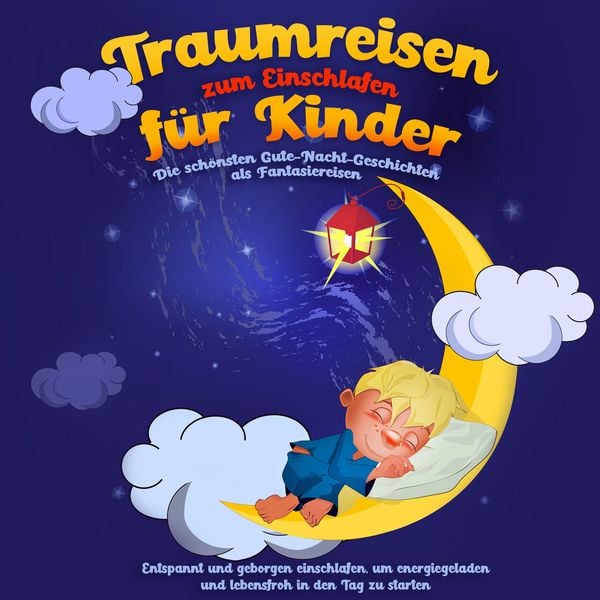 Traumreisen zum Einschlafen für Kinder - Die schönsten Gute-Nacht-Geschichten als Fantasiereisen: Entspannt und geborgen einschlafen, um