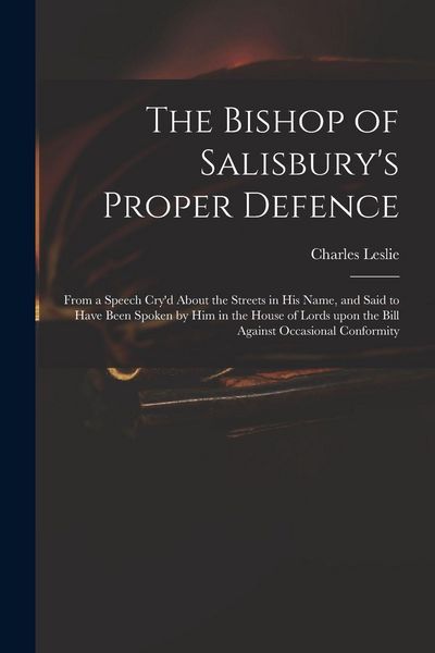 Produktbild: The Bishop of Salisbury's Proper Defence: From a Speech Cry'd About the Streets in His Name, and Said to Have Been Spoken by Him in the House of Lords