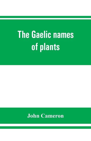 Produktbild: The Gaelic names of plants (Scottish, Irish, and Manx), collected and arranged in scientific order, with notes on their etymology, uses, plant superst
