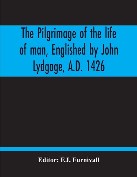 Produktbild: The Pilgrimage Of The Life Of Man, Englished By John Lydgage, A.D. 1426, From The French Of Guillaume De Deguileville, A.D. 1330, 1355.