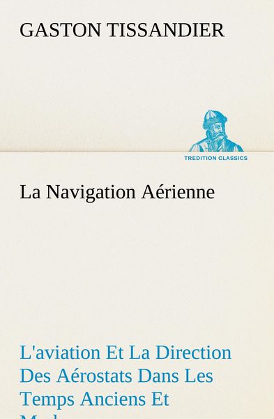 Produktbild: La Navigation A&eacute;rienne L'aviation Et La Direction Des A&eacute;rostats Dans Les Temps Anciens Et Modernes