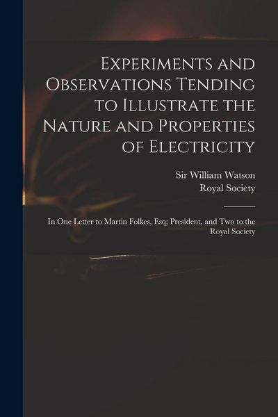 Produktbild: Experiments and Observations Tending to Illustrate the Nature and Properties of Electricity: in One Letter to Martin Folkes, Esq; President, and Two t
