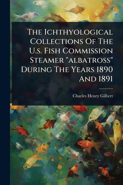 Produktbild: The Ichthyological Collections Of The U.s. Fish Commission Steamer "albatross" During The Years 1890 And 1891