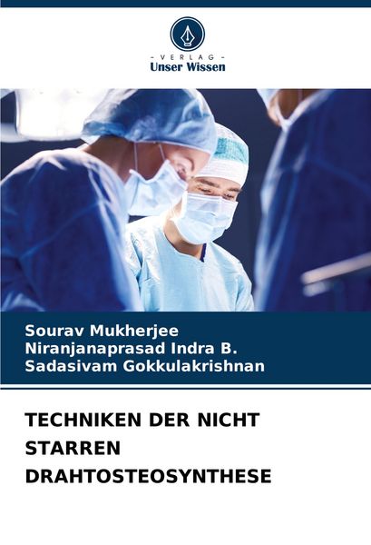 Techniken der Nicht Starren Drahtosteosynthese, Taschenbuch von Sourav Mukherjee , Niranjanaprasad Indra B. , Sadasivam Gokkulakrishnan, Verlag Unser